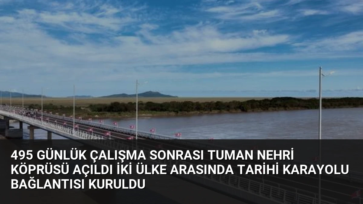 495 Günlük Çalışma Sonrası Tuman Nehri Köprüsü Açıldı İki Ülke Arasında Tarihi Karayolu Bağlantısı Kuruldu