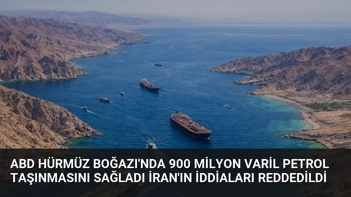 ABD Hürmüz Boğazı’nda 900 Milyon Varil Petrol Taşınmasını Sağladı İran’ın İddiaları Reddedildi