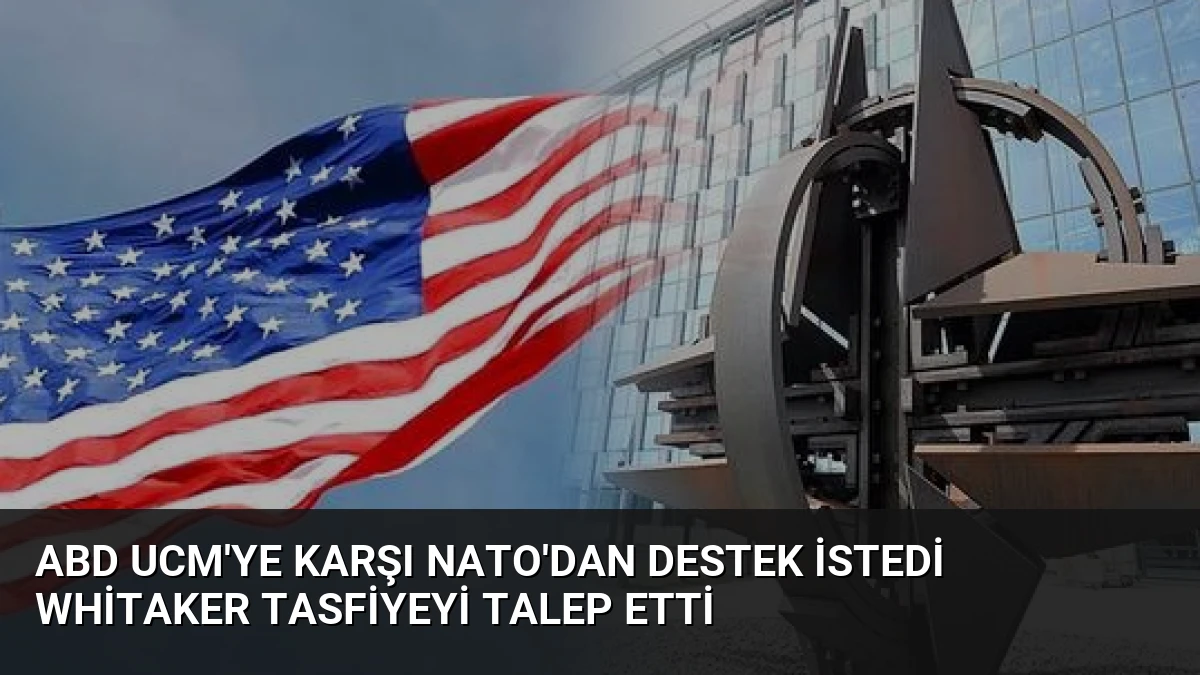 ABD UCM’ye Karşı NATO’dan Destek İstedi Whitaker Tasfiyeyi Talep Etti