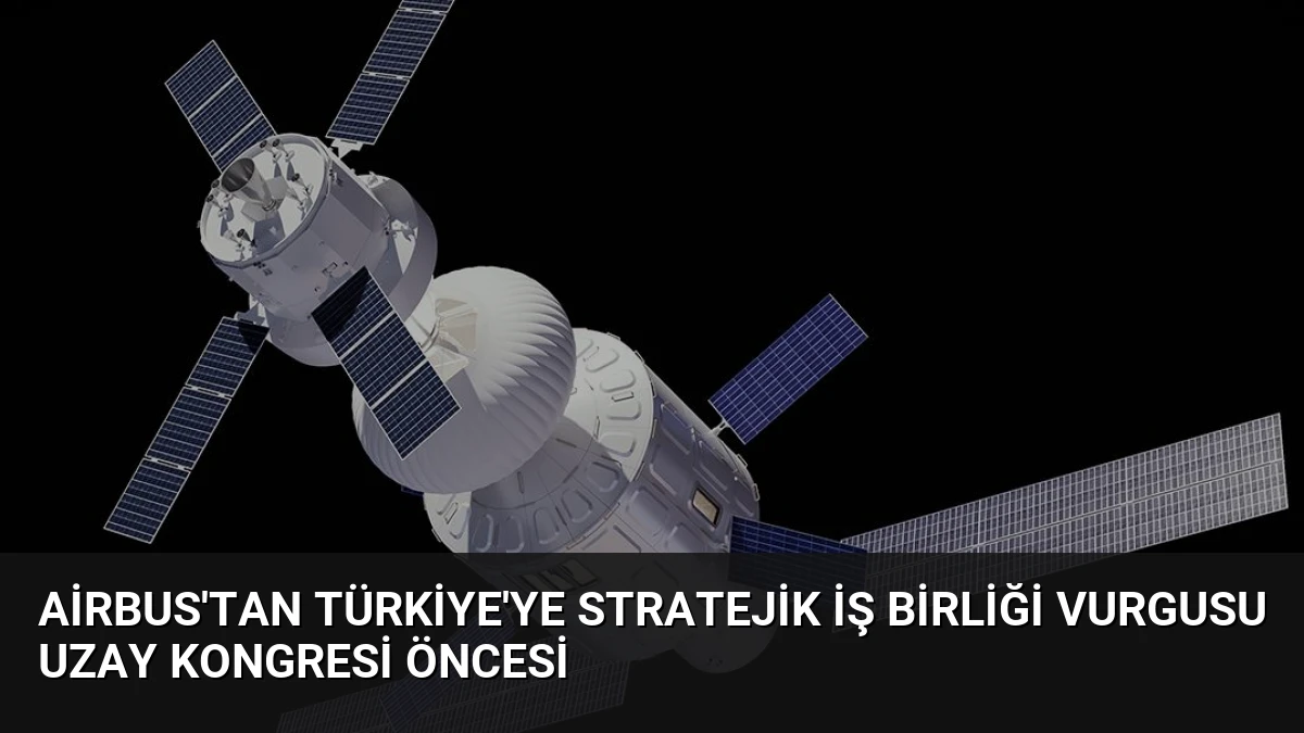 Airbus’tan Türkiye’ye Stratejik İş Birliği Vurgusu Uzay Kongresi Öncesi