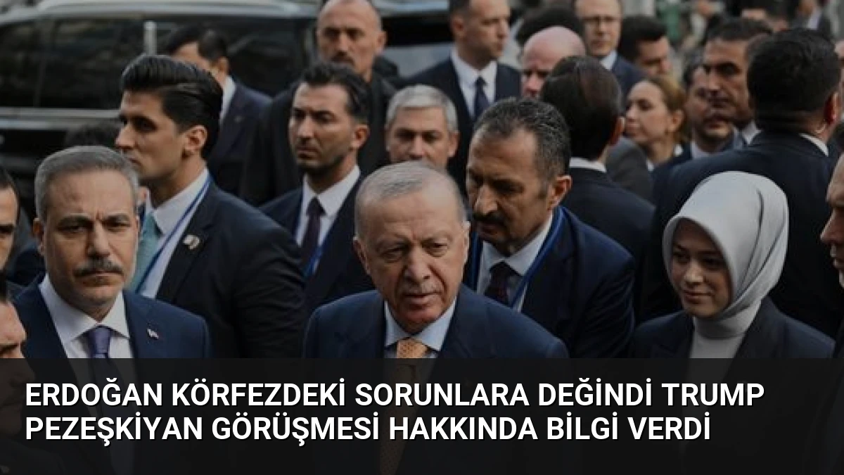Erdoğan Körfezdeki Sorunlara Değindi Trump Pezeşkiyan Görüşmesi Hakkında Bilgi Verdi