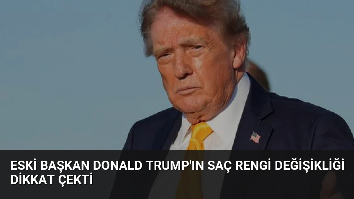 Eski Başkan Donald Trump’ın Saç Rengi Değişikliği Dikkat Çekti