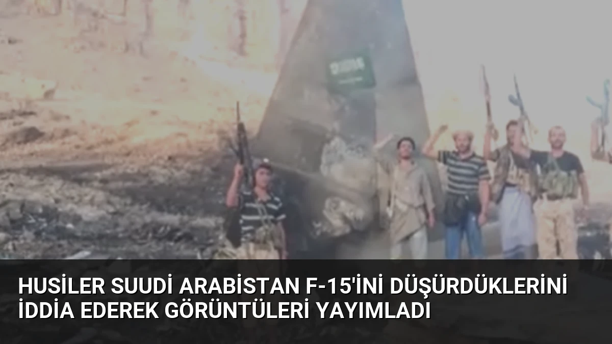 Husiler Suudi Arabistan F-15’ini Düşürdüklerini İddia Ederek Görüntüleri Yayımladı