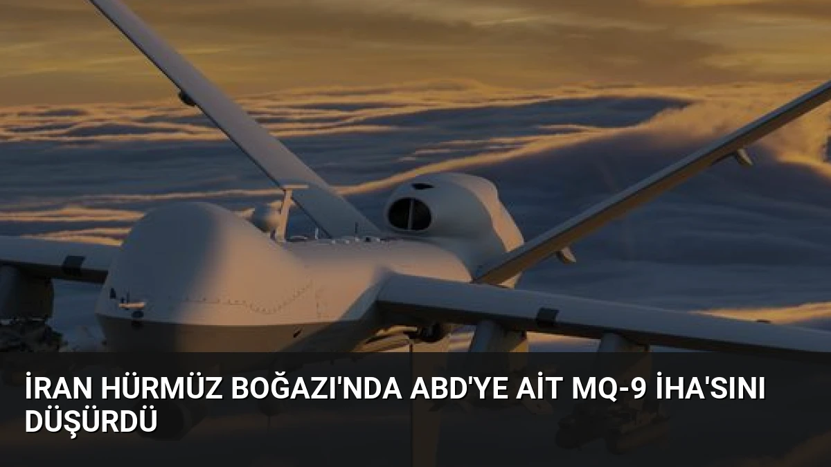 İran Hürmüz Boğazı’nda ABD’ye ait MQ-9 İHA’sını düşürdü
