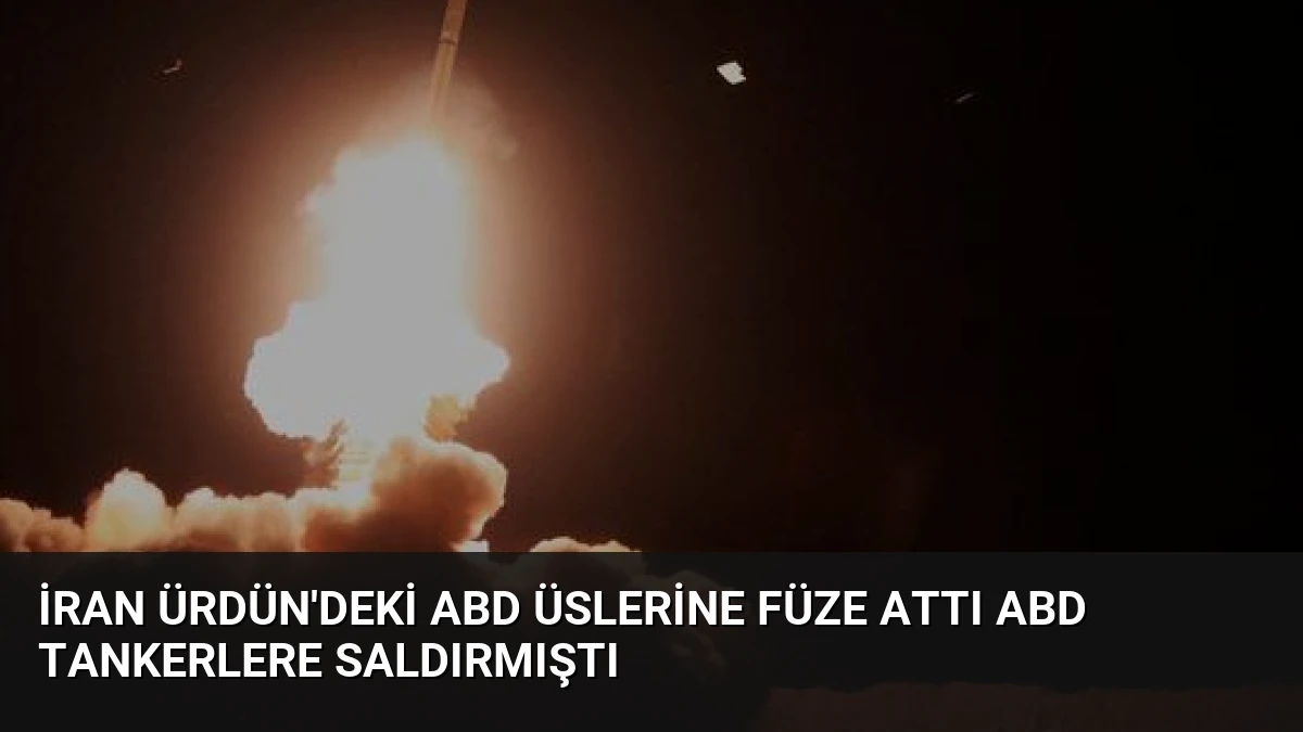 İran Ürdün’deki ABD Üslerine Füze Attı ABD Tankerlere Saldırmıştı