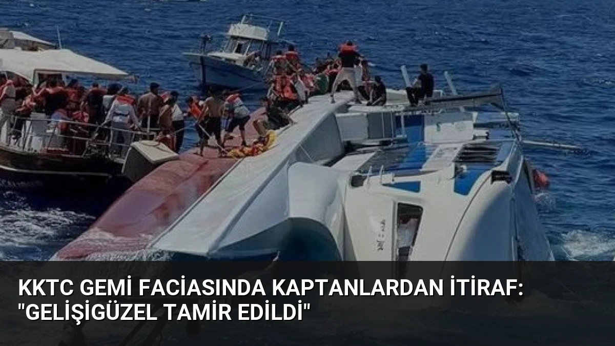 KKTC Gemi Faciasında Kaptanlardan İtiraf: “Gelişigüzel Tamir Edildi”