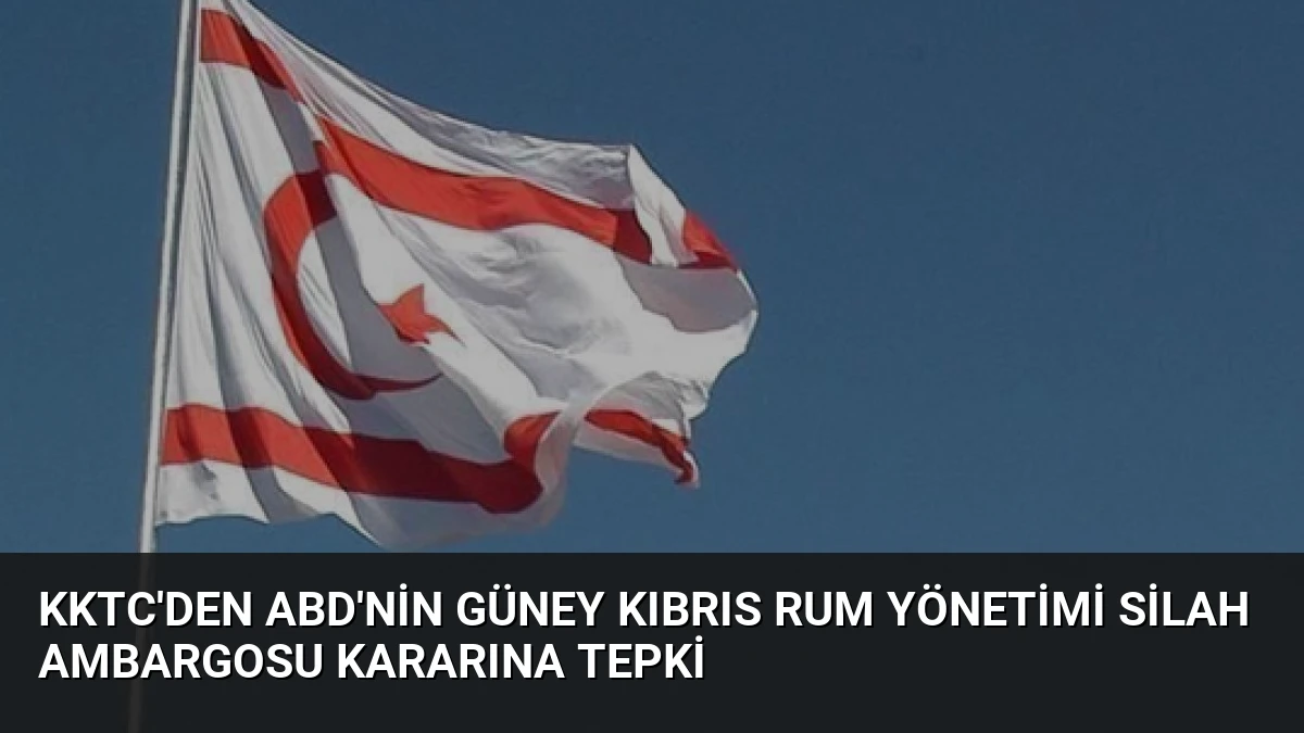 KKTC’den ABD’nin Güney Kıbrıs Rum Yönetimi Silah Ambargosu Kararına Tepki
