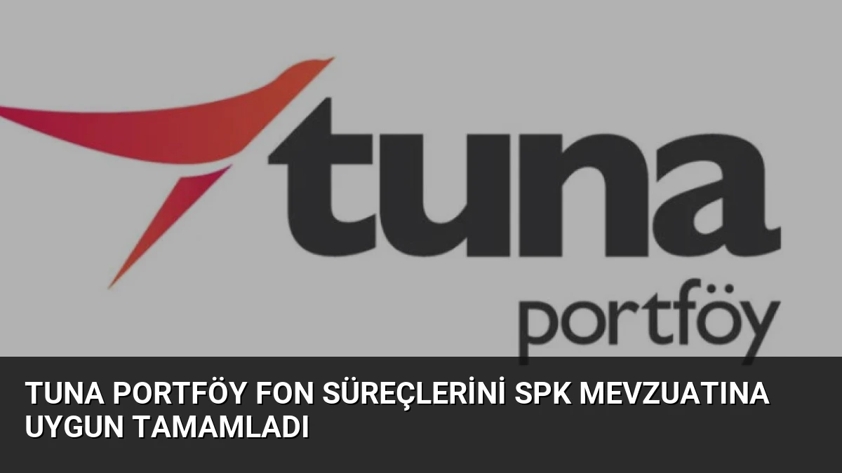 Tuna Portföy fon süreçlerini SPK mevzuatına uygun tamamladı