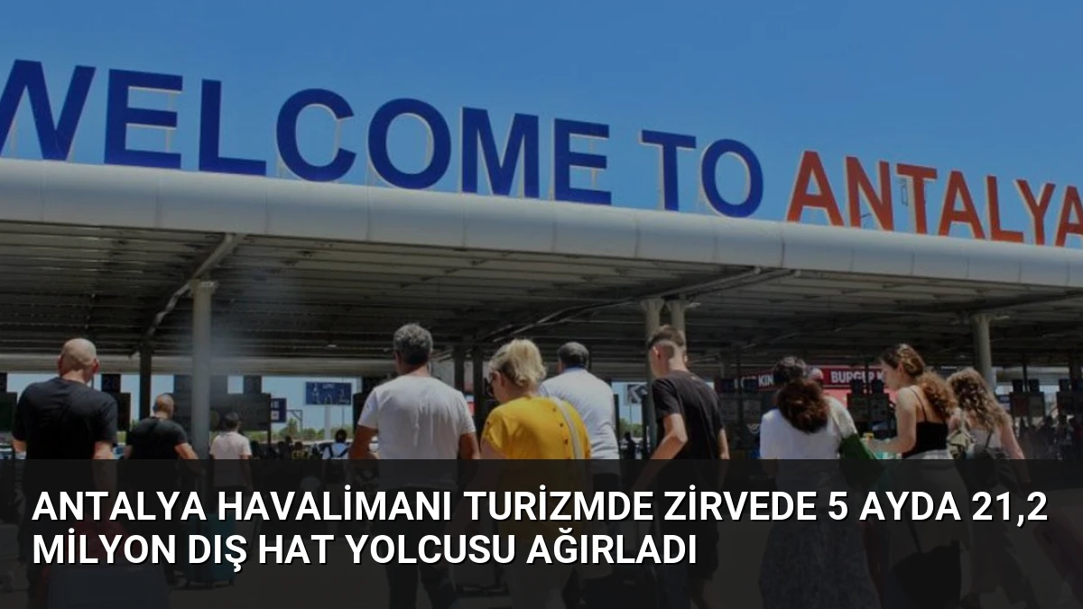 Antalya Havalimanı Turizmde Zirvede 5 Ayda 21,2 Milyon Dış Hat Yolcusu Ağırladı