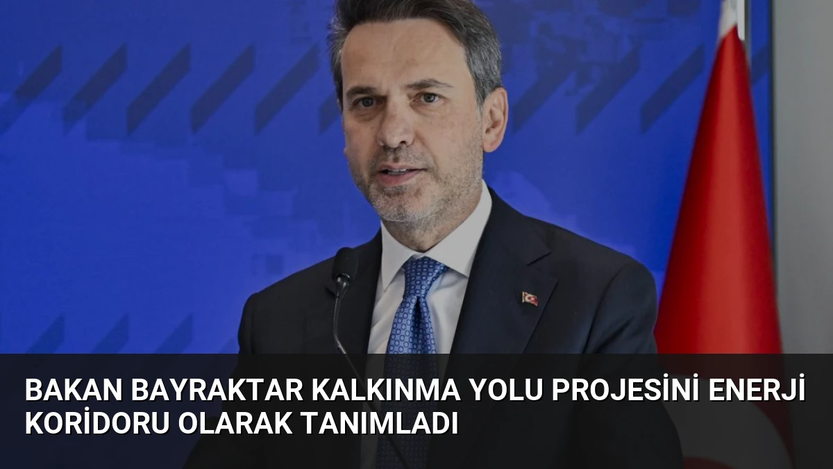 Bakan Bayraktar Kalkınma Yolu Projesini Enerji Koridoru Olarak Tanımladı