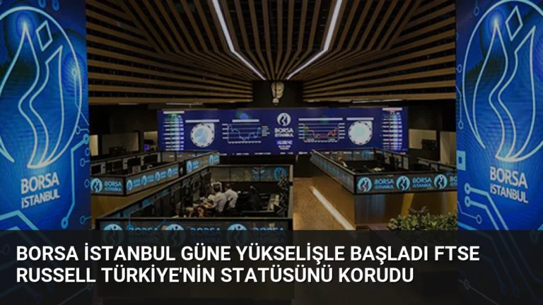Borsa İstanbul Güne Yükselişle Başladı FTSE Russell Türkiye’nin Statüsünü Korudu