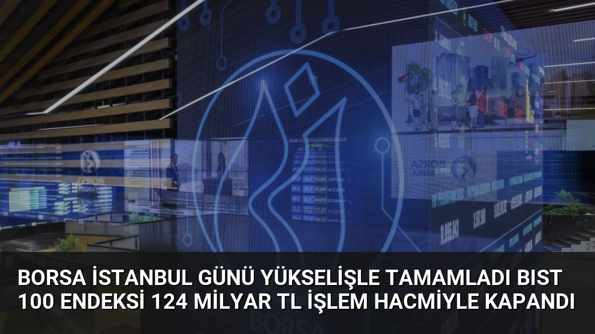 Borsa İstanbul Günü Yükselişle Tamamladı BIST 100 Endeksi 124 Milyar TL İşlem Hacmiyle Kapandı