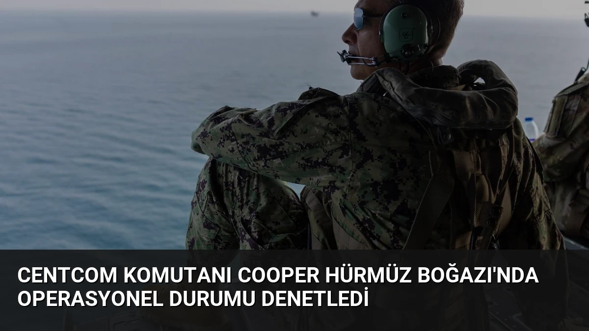 CENTCOM Komutanı Cooper Hürmüz Boğazı’nda operasyonel durumu denetledi
