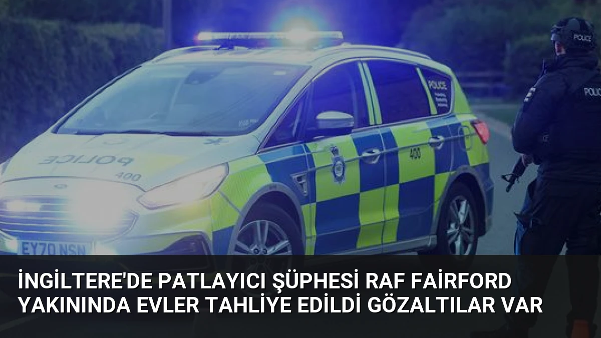 İngiltere’de Patlayıcı Şüphesi RAF Fairford Yakınında Evler Tahliye Edildi Gözaltılar Var