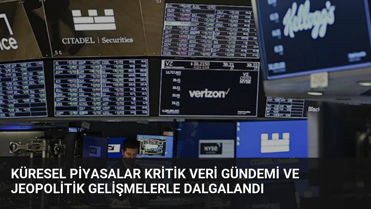Küresel Piyasalar Kritik Veri Gündemi ve Jeopolitik Gelişmelerle Dalgalandı