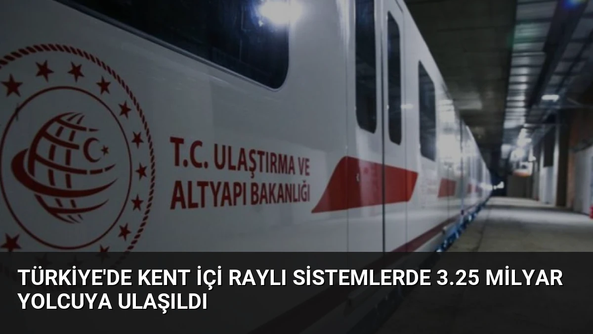 Türkiye’de Kent İçi Raylı Sistemlerde 3.25 Milyar Yolcuya Ulaşıldı