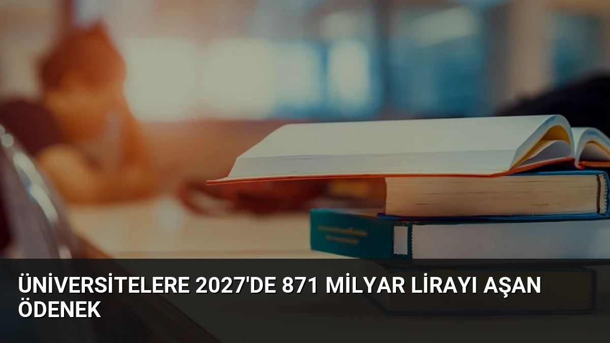 Üniversitelere 2027’de 871 Milyar Lirayı Aşan Ödenek